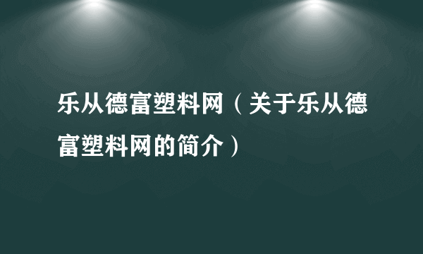 乐从德富塑料网（关于乐从德富塑料网的简介）