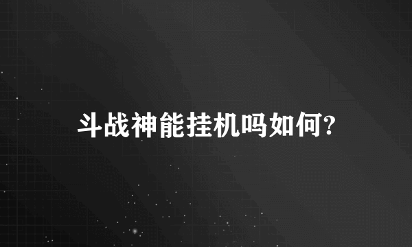 斗战神能挂机吗如何?