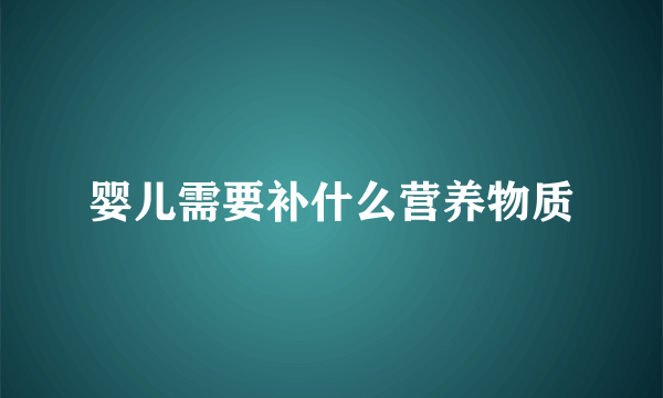 婴儿需要补什么营养物质