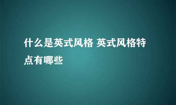 什么是英式风格 英式风格特点有哪些