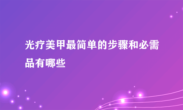 光疗美甲最简单的步骤和必需品有哪些