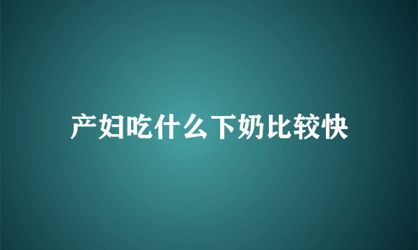 产妇吃什么下奶比较快