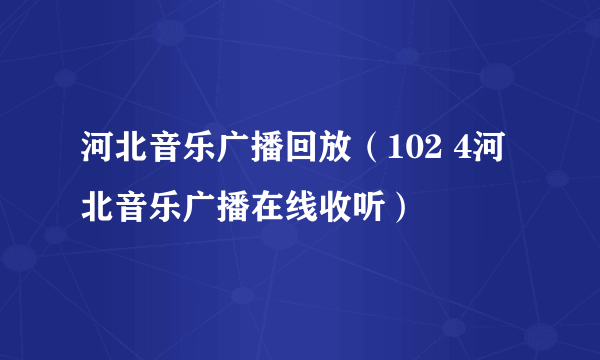 河北音乐广播回放（102 4河北音乐广播在线收听）