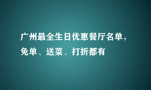 广州最全生日优惠餐厅名单，免单、送菜、打折都有