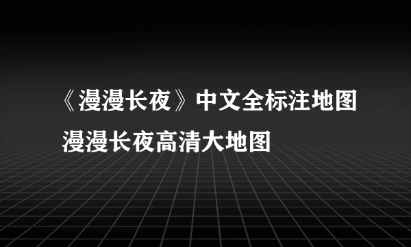 《漫漫长夜》中文全标注地图 漫漫长夜高清大地图