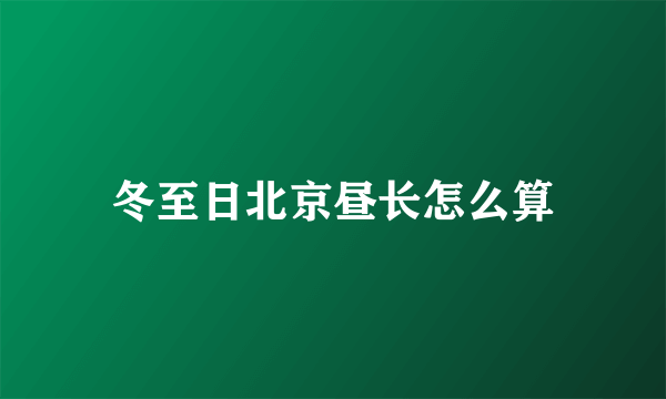 冬至日北京昼长怎么算