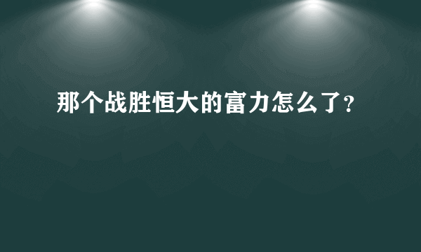 那个战胜恒大的富力怎么了？