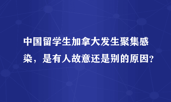 中国留学生加拿大发生聚集感染，是有人故意还是别的原因？