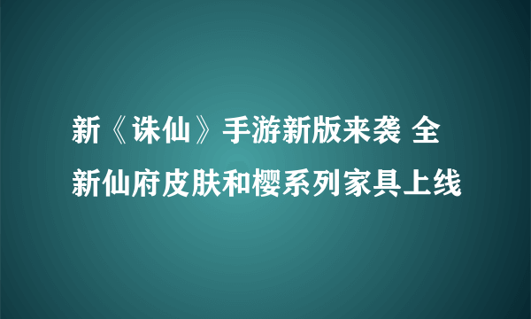 新《诛仙》手游新版来袭 全新仙府皮肤和樱系列家具上线