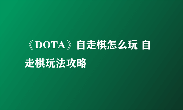 《DOTA》自走棋怎么玩 自走棋玩法攻略