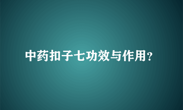 中药扣子七功效与作用？