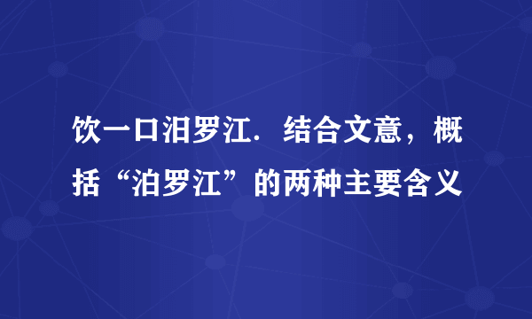 饮一口汨罗江．结合文意，概括“泊罗江”的两种主要含义