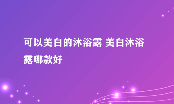 可以美白的沐浴露 美白沐浴露哪款好