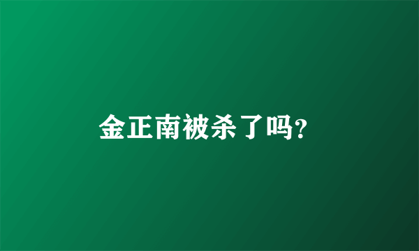 金正南被杀了吗？