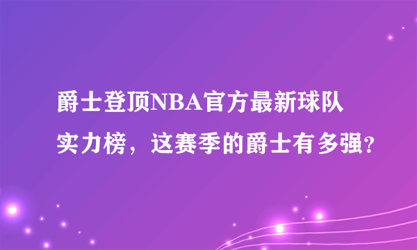 爵士登顶NBA官方最新球队实力榜，这赛季的爵士有多强？