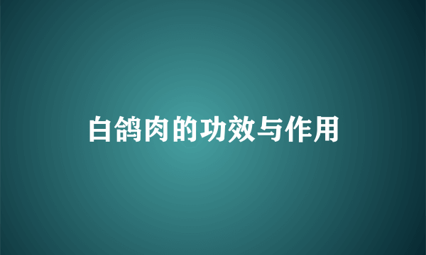 白鸽肉的功效与作用