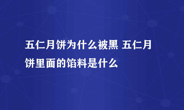 五仁月饼为什么被黑 五仁月饼里面的馅料是什么