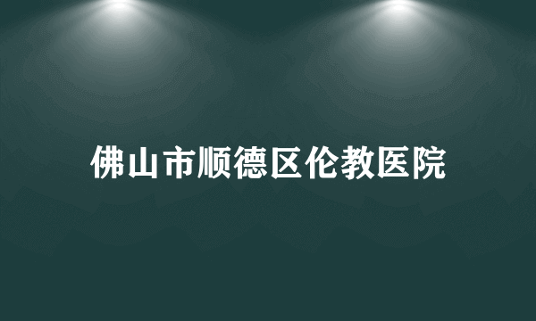 佛山市顺德区伦教医院