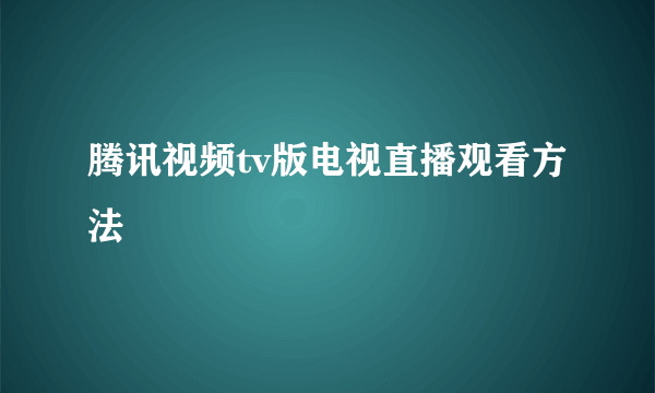 腾讯视频tv版电视直播观看方法