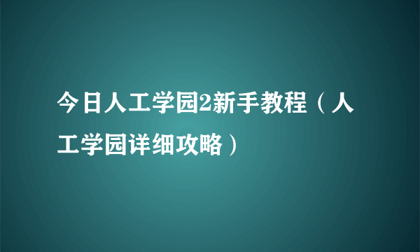 今日人工学园2新手教程（人工学园详细攻略）