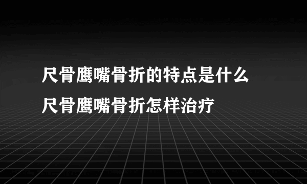 尺骨鹰嘴骨折的特点是什么  尺骨鹰嘴骨折怎样治疗