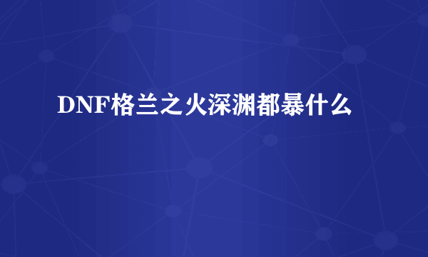 DNF格兰之火深渊都暴什么