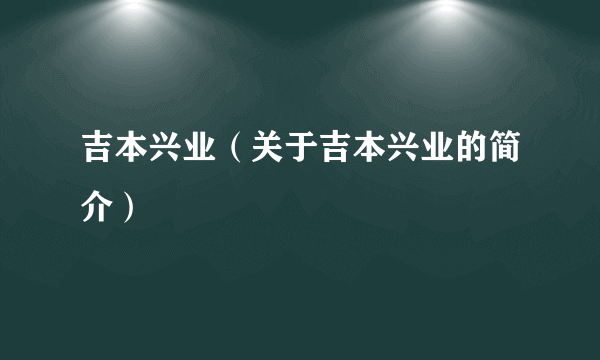 吉本兴业（关于吉本兴业的简介）