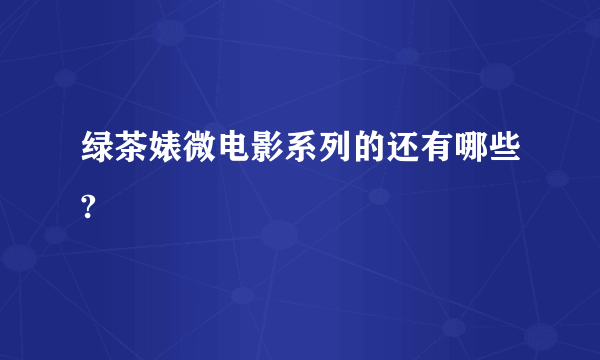 绿茶婊微电影系列的还有哪些?