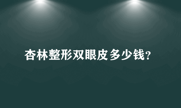 杏林整形双眼皮多少钱？