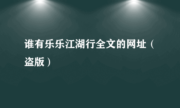 谁有乐乐江湖行全文的网址（盗版）