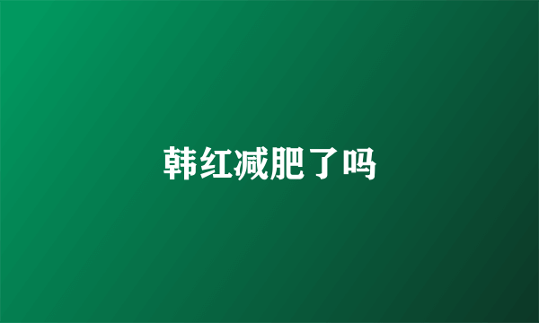 韩红减肥了吗