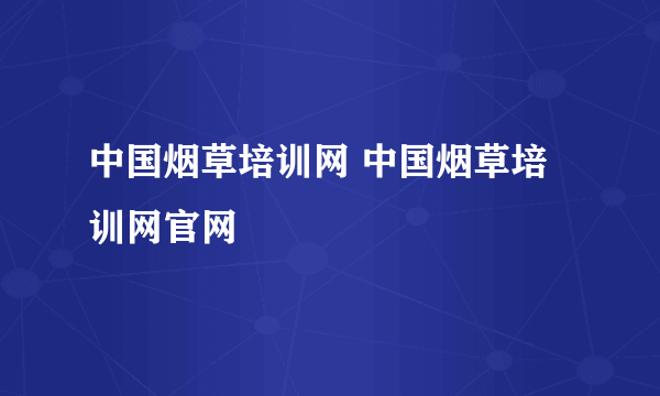 中国烟草培训网 中国烟草培训网官网