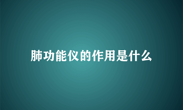 肺功能仪的作用是什么