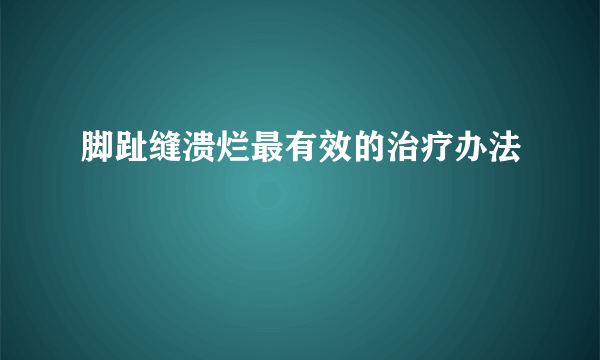 脚趾缝溃烂最有效的治疗办法