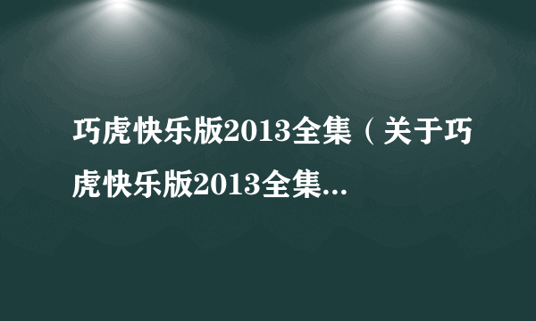 巧虎快乐版2013全集（关于巧虎快乐版2013全集的介绍）