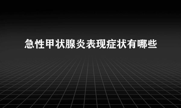 急性甲状腺炎表现症状有哪些