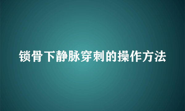 锁骨下静脉穿刺的操作方法