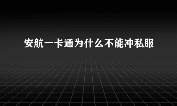 安航一卡通为什么不能冲私服