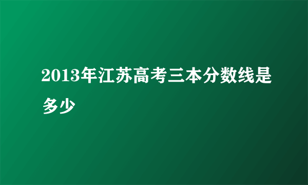 2013年江苏高考三本分数线是多少