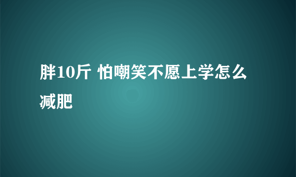 胖10斤 怕嘲笑不愿上学怎么减肥