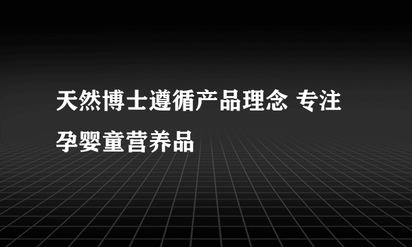 天然博士遵循产品理念 专注孕婴童营养品