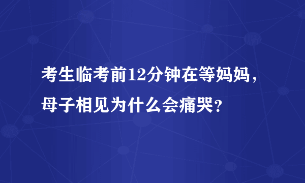 考生临考前12分钟在等妈妈，母子相见为什么会痛哭？