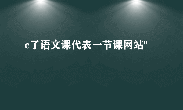 c了语文课代表一节课网站