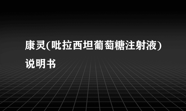 康灵(吡拉西坦葡萄糖注射液)说明书