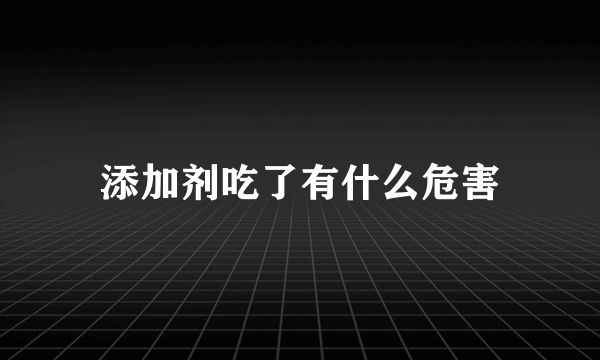 添加剂吃了有什么危害