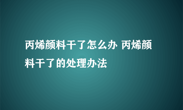 丙烯颜料干了怎么办 丙烯颜料干了的处理办法