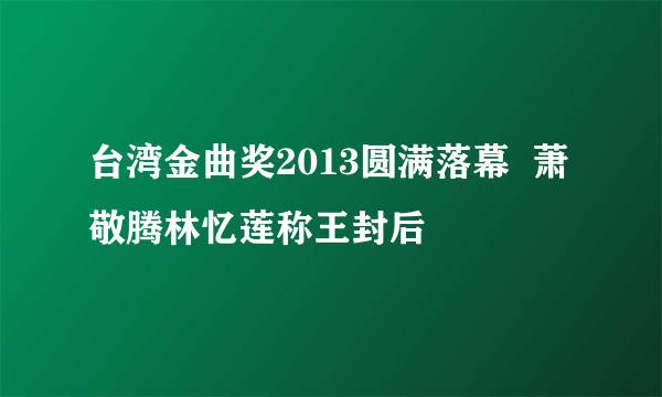 台湾金曲奖2013圆满落幕  萧敬腾林忆莲称王封后