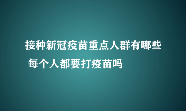 接种新冠疫苗重点人群有哪些 每个人都要打疫苗吗