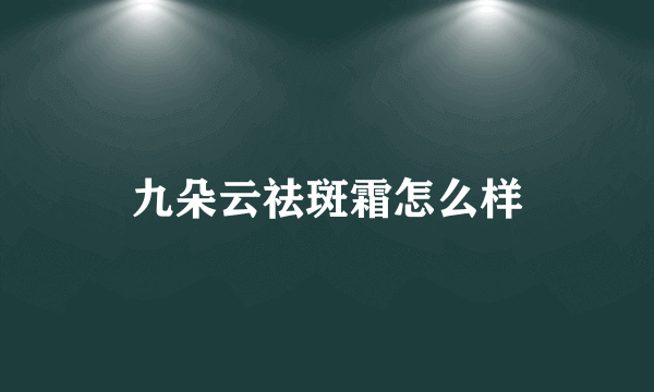 九朵云祛斑霜怎么样