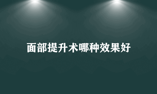 面部提升术哪种效果好